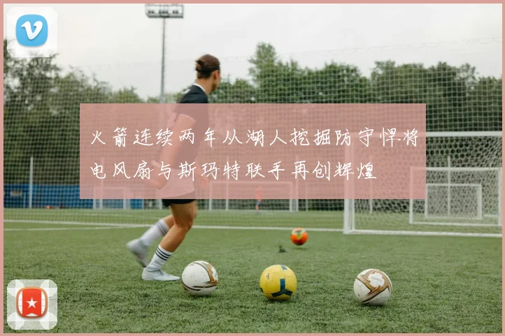 火箭连续两年从湖人挖掘防守悍将电风扇与斯玛特联手再创辉煌