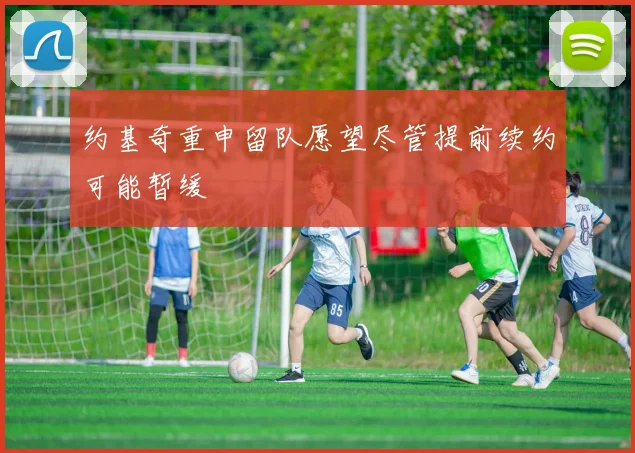 约基奇重申留队愿望尽管提前续约可能暂缓