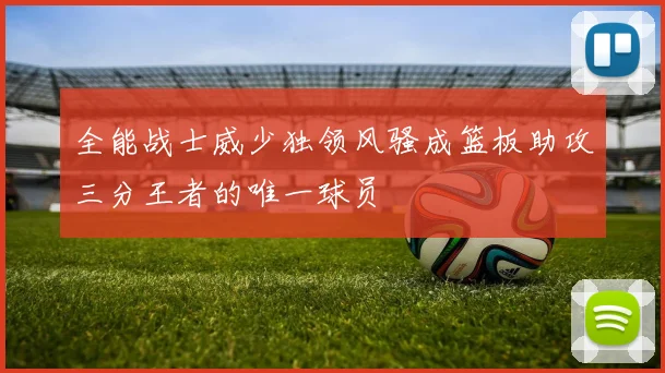 全能战士威少独领风骚成篮板助攻三分王者的唯一球员