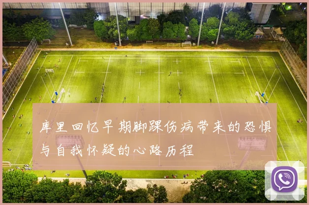 库里回忆早期脚踝伤病带来的恐惧与自我怀疑的心路历程