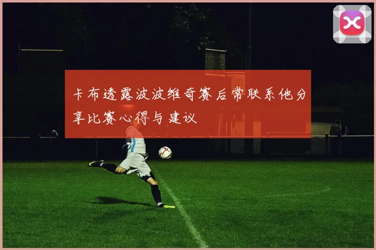 卡布透露波波维奇赛后常联系他分享比赛心得与建议