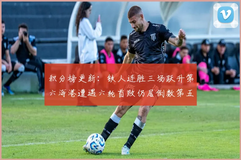 积分榜更新：铁人连胜三场跃升第六海港遭遇六轮首败仍居倒数第五