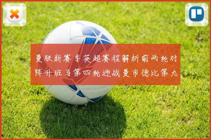 曼联新赛季英超赛程解析前两轮对阵升班马第四轮迎战曼市德比第九轮挑战蓝军