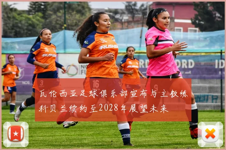 瓦伦西亚足球俱乐部宣布与主教练科贝兰续约至2028年展望未来