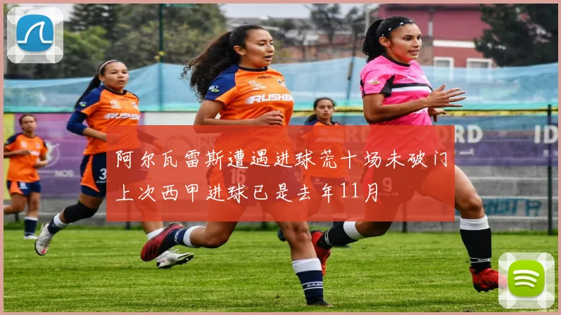 阿尔瓦雷斯遭遇进球荒十场未破门上次西甲进球已是去年11月