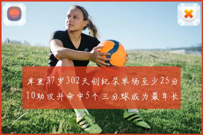 库里37岁302天创纪录单场至少25分10助攻并命中5个三分球成为最年长后卫