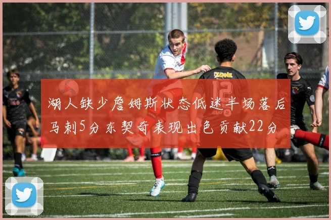 湖人缺少詹姆斯状态低迷半场落后马刺5分东契奇表现出色贡献22分